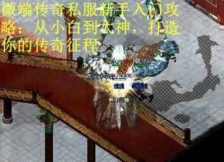 微端传奇私服新手入门攻略：从小白到大神，打造你的传奇征程