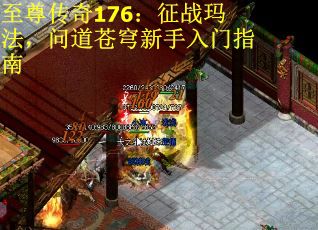 至尊传奇176：征战玛法，问道苍穹新手入门指南